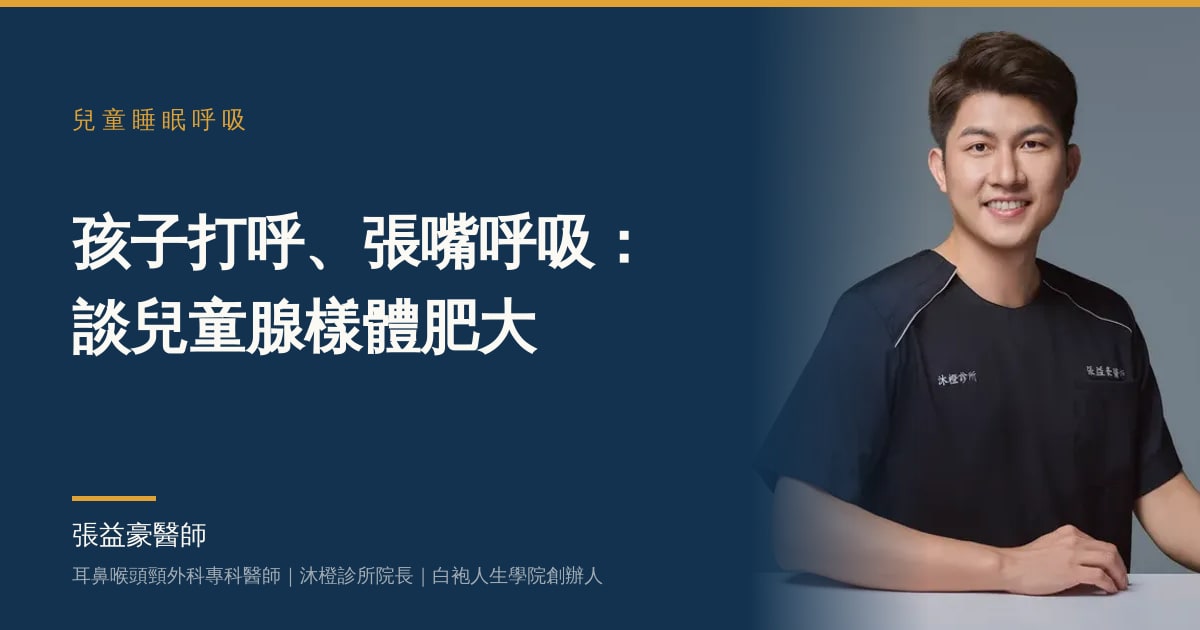 文章主視覺：張益豪醫師，耳鼻喉頭頸外科專科醫師、沐橙診所院長，標題「孩子打呼、張嘴呼吸：談兒童腺樣體肥大」
