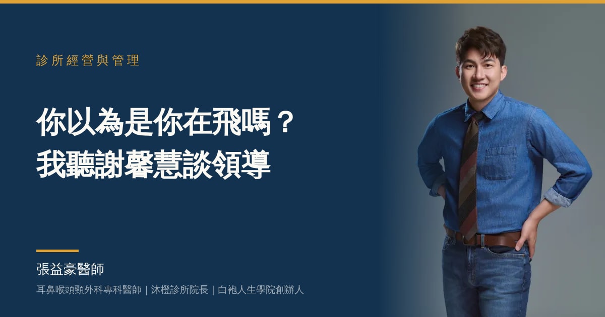 文章主視覺：張益豪醫師，耳鼻喉頭頸外科專科醫師、沐橙診所院長，標題「你以為是你在飛嗎？我聽謝馨慧談領導」