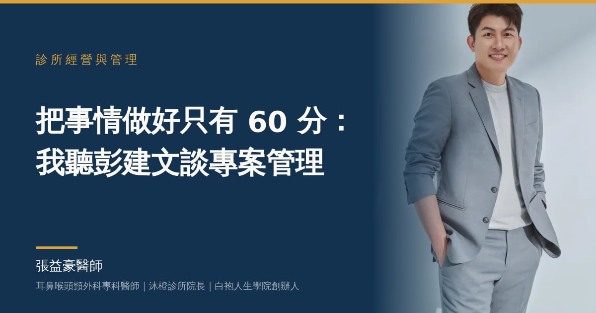 文章主視覺：張益豪醫師，耳鼻喉頭頸外科專科醫師、沐橙診所院長，標題「把事情做好只有 60 分：我聽彭建文談專案管理」